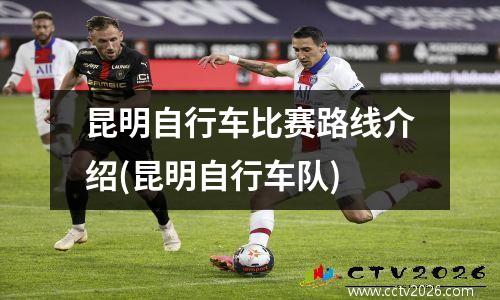 昆明自行车比赛路线介绍(昆明自行车队)