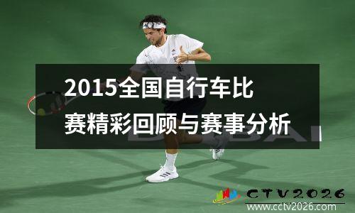 2015全国自行车比赛精彩回顾与赛事分析