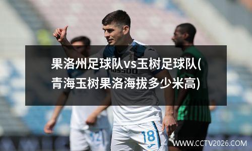 果洛州足球队vs玉树足球队(青海玉树果洛海拔多少米高)