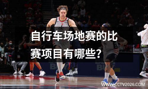 自行车场地赛的比赛项目有哪些？