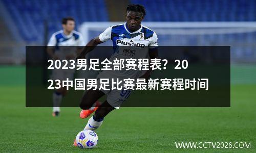 2023男足全部赛程表？2023中国男足比赛最新赛程时间