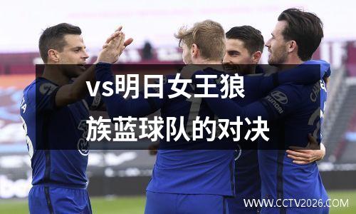 vs明日女王狼族蓝球队的对决