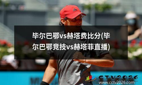 毕尔巴鄂vs赫塔费比分(毕尔巴鄂竞技vs赫塔菲直播)
