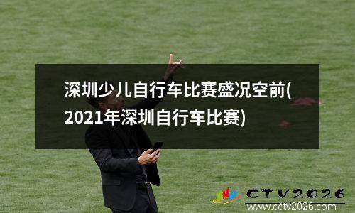 深圳少儿自行车比赛盛况空前(2021年深圳自行车比赛)