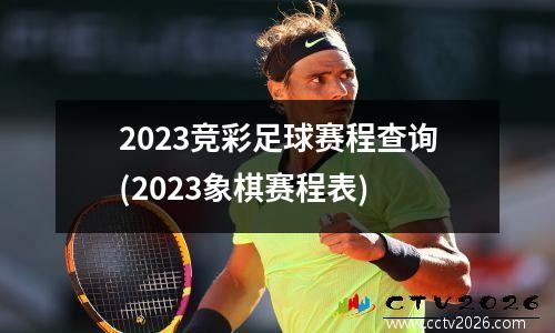 2023竞彩足球赛程查询(2023象棋赛程表)