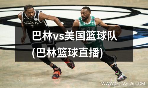 巴林vs美国篮球队(巴林篮球直播)