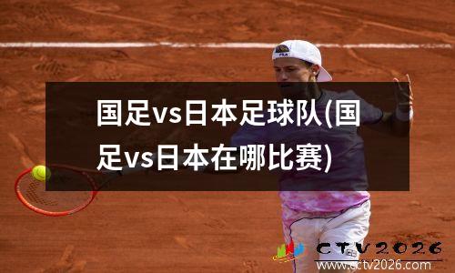 国足vs日本足球队(国足vs日本在哪比赛)