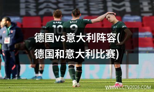 德国vs意大利阵容(德国和意大利比赛)