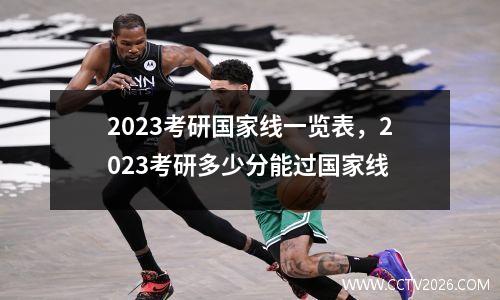 2023考研国家线一览表，2023考研多少分能过国家线