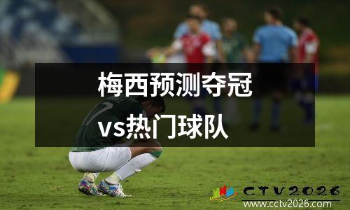 梅西预测夺冠vs热门球队