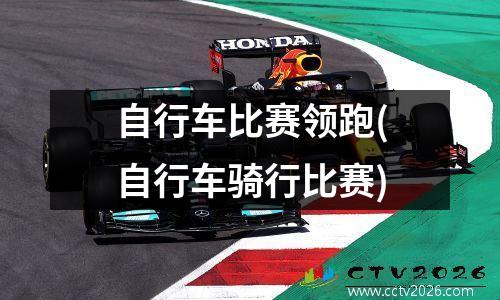 自行车比赛领跑(自行车骑行比赛)