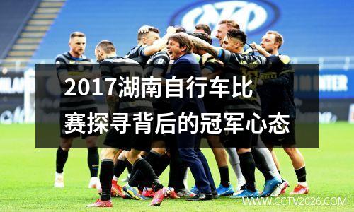 2017湖南自行车比赛探寻背后的冠军心态