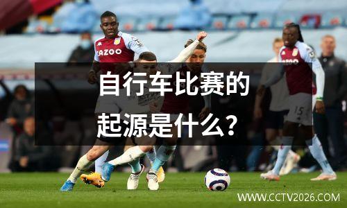 自行车比赛的起源是什么？