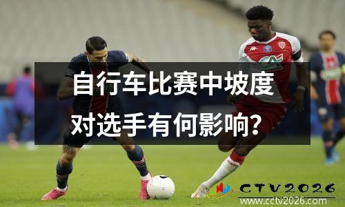 自行车比赛中坡度对选手有何影响？