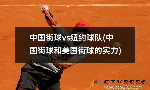 中国街球vs纽约球队(中国街球和美国街球的实力)