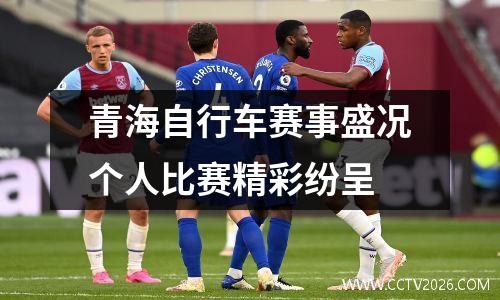 青海自行车赛事盛况个人比赛精彩纷呈
