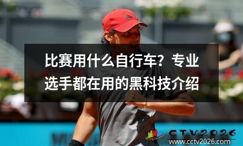 比赛用什么自行车？专业选手都在用的黑科技介绍