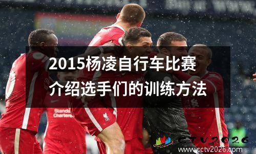 2015杨凌自行车比赛介绍选手们的训练方法