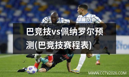 巴竞技vs佩纳罗尔预测(巴竞技赛程表)
