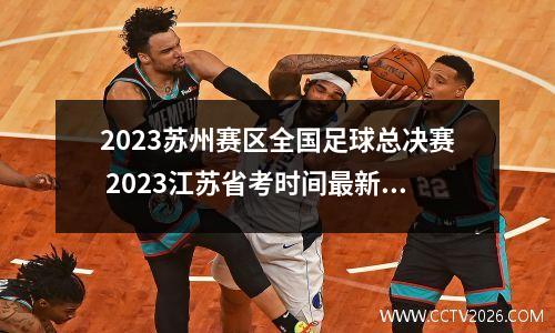 2023苏州赛区全国足球总决赛 2023江苏省考时间最新消息