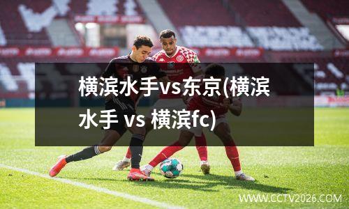 横滨水手vs东京(横滨水手 vs 横滨fc)