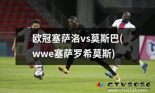 欧冠塞萨洛vs莫斯巴(wwe塞萨罗希莫斯)