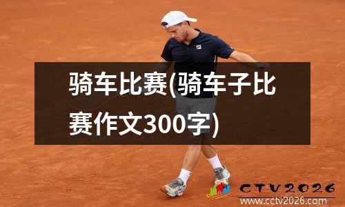 骑车比赛(骑车子比赛作文300字)