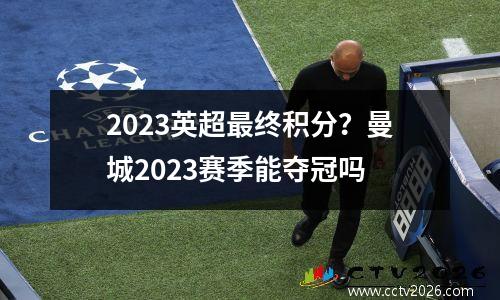 2023英超最终积分？曼城2023赛季能夺冠吗