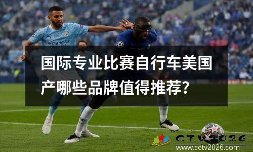国际专业比赛自行车美国产哪些品牌值得推荐？