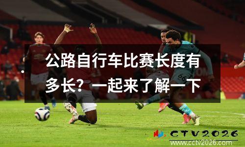 公路自行车比赛长度有多长？一起来了解一下