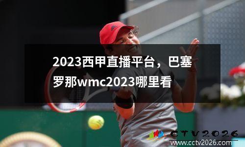 2023西甲直播平台，巴塞罗那wmc2023哪里看
