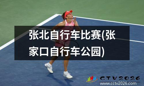 张北自行车比赛(张家口自行车公园)