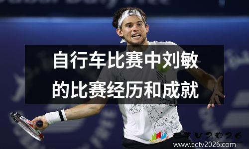 自行车比赛中刘敏的比赛经历和成就