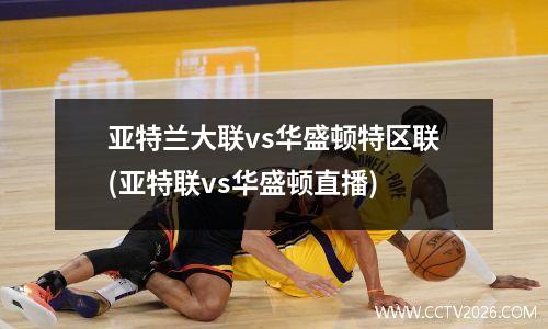 亚特兰大联vs华盛顿特区联(亚特联vs华盛顿直播)