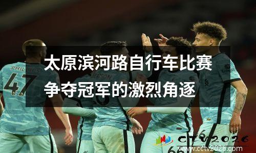 太原滨河路自行车比赛争夺冠军的激烈角逐