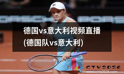 德国vs意大利视频直播(德国队vs意大利)