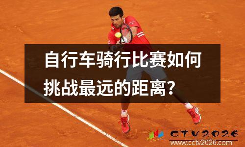 自行车骑行比赛如何挑战最远的距离？