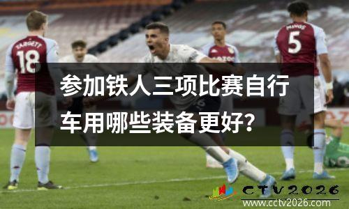 参加铁人三项比赛自行车用哪些装备更好？