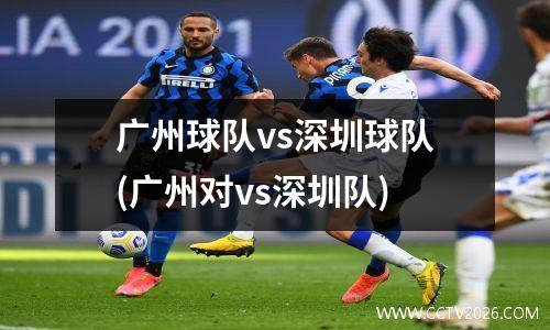 广州球队vs深圳球队(广州对vs深圳队)