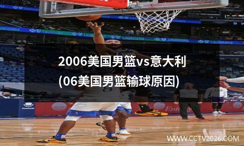 2006美国男篮vs意大利(06美国男篮输球原因)