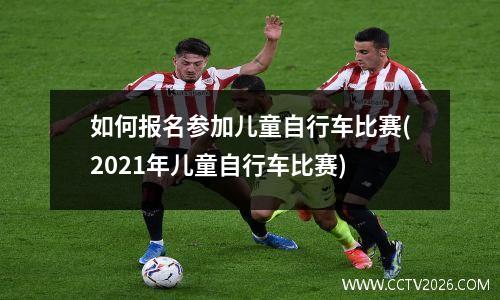 如何报名参加儿童自行车比赛(2021年儿童自行车比赛)