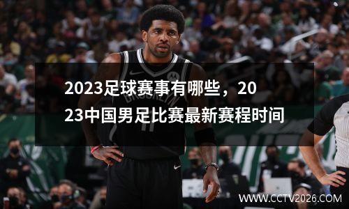 2023足球赛事有哪些，2023中国男足比赛最新赛程时间