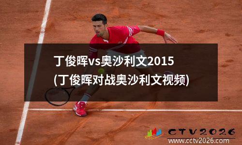 丁俊晖vs奥沙利文2015(丁俊晖对战奥沙利文视频)