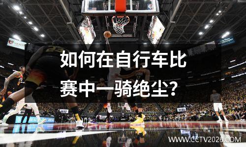 如何在自行车比赛中一骑绝尘？