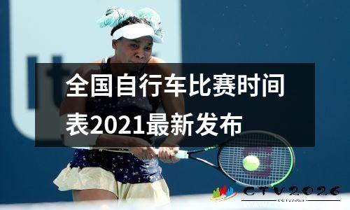 全国自行车比赛时间表2021最新发布