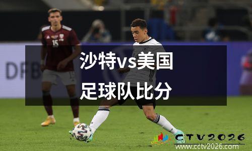沙特vs美国足球队比分
