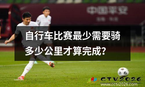 自行车比赛最少需要骑多少公里才算完成？