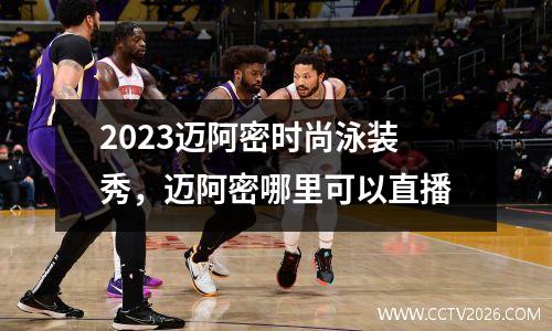 2023迈阿密时尚泳装秀，迈阿密哪里可以直播