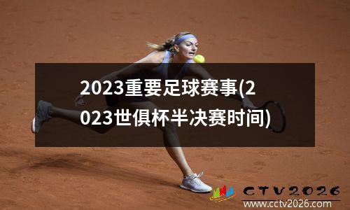 2023重要足球赛事(2023世俱杯半决赛时间)