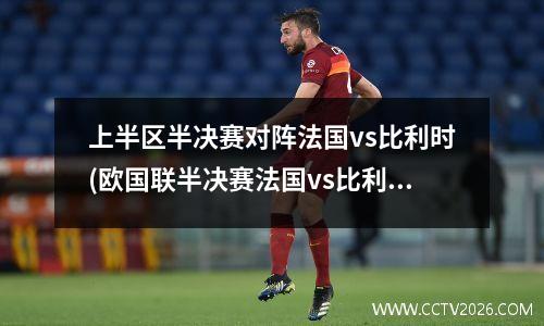 上半区半决赛对阵法国vs比利时(欧国联半决赛法国vs比利时)